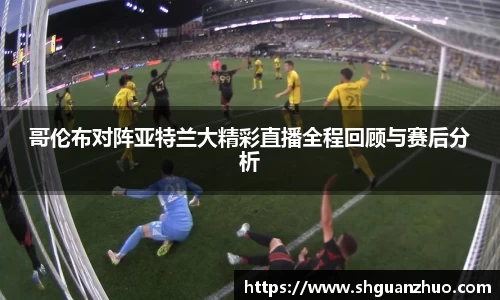 哥伦布对阵亚特兰大精彩直播全程回顾与赛后分析