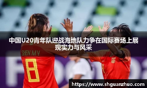 中国U20青年队迎战海地队力争在国际赛场上展现实力与风采