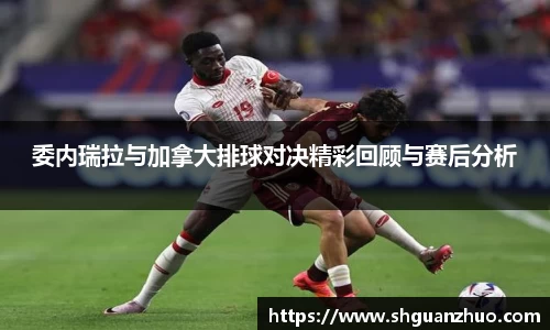 委内瑞拉与加拿大排球对决精彩回顾与赛后分析