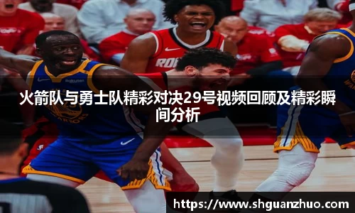 火箭队与勇士队精彩对决29号视频回顾及精彩瞬间分析